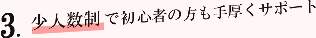 少人数制で初心者の方も手厚くサポート