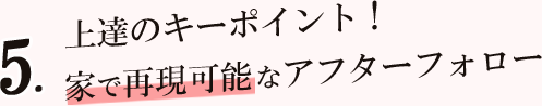 上達のキーポイント！家で再現可能なアフターフォロー